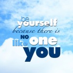 be yourself because there is no one like you