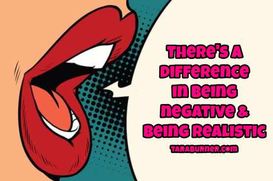 theres a difference between being negative and being realistic